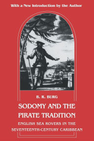 Title: Sodomy and the Pirate Tradition: English Sea Rovers in the Seventeenth-Century Caribbean, Second Edition / Edition 2, Author: B. R. Burg