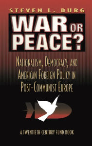 Title: War or Peace?: Nationalism, Democracy, and American Foreign Policy in Post- Communist Europe, Author: Stephen L. Burg