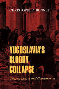 Title: Yugoslavia's Bloody Collapse: Causes, Course and Consequences, Author: Christopher Bennett