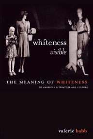 Title: Whiteness Visible: The Meaning of Whiteness in American Literature, Author: Valerie M. Babb