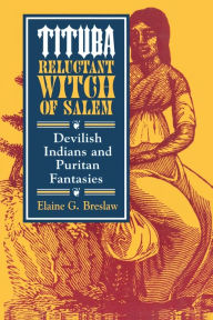 Title: Tituba, Reluctant Witch of Salem: Devilish Indians and Puritan Fantasies, Author: Elaine G. Breslaw
