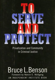 Title: To Serve and Protect: Privatization and Community in Criminal Justice / Edition 1, Author: Bruce L. Benson