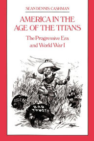 Title: America in the Age of the Titans: The Progressive Era and World War I / Edition 1, Author: Sean Dennis Cashman