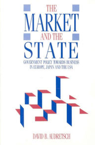 Title: Market and the State: Government Policy Towards Business in Europe, Japan, and the USA, Author: David Audretsch