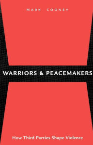 Title: Warriors and Peacemakers: How Third Parties Shape Violence, Author: Mark Cooney