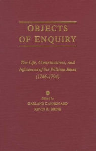 Title: Objects of Enquiry: The Life, Contributions, and Influence of Sir William Jones (1746-1794), Author: Garland Cannon