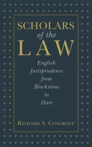 Title: Scholars of the Law: English Jurisprudence From Blackstone to Hart, Author: Richard A. Cosgrove