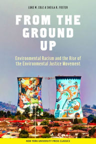 Title: From the Ground Up: Environmental Racism and the Rise of the Environmental Justice Movement, Author: Luke W. Cole