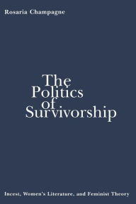 Title: The Politics of Survivorship: Incest, Women's Literature, and Feminist Theory, Author: Rosaria Champagne