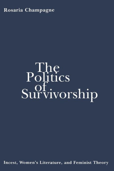 The Politics of Survivorship: Incest, Women's Literature, and Feminist Theory