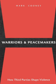 Title: Warriors and Peacemakers: How Third Parties Shape Violence / Edition 1, Author: Mark Cooney