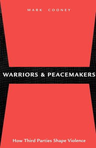 Title: Warriors and Peacemakers: How Third Parties Shape Violence / Edition 1, Author: Mark Cooney