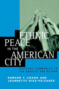 Title: Ethnic Peace in the American City: Building Community in Los Angeles and Beyond / Edition 1, Author: Edward Taehan Chang