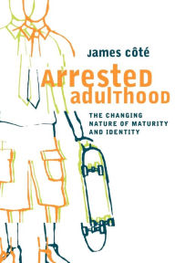 Title: Arrested Adulthood: The Changing Nature of Maturity and Identity, Author: James E. Cote