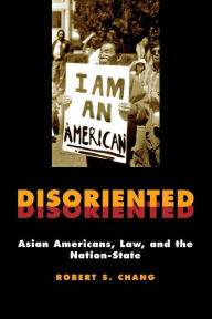 Title: Disoriented: Asian Americans, Law, and the Nation-State / Edition 1, Author: Robert Chang