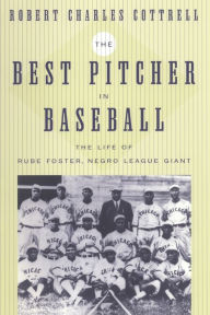 Title: The Best Pitcher in Baseball: The Life of Rube Foster, Negro League Giant, Author: Robert Charles Cottrell