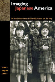 Title: Imaging Japanese America: The Visual Construction of Citizenship, Nation, and the Body / Edition 1, Author: Elena Tajima Creef