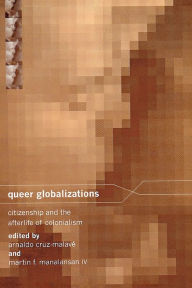 Title: Queer Globalizations: Citizenship and the Afterlife of Colonialism / Edition 1, Author: Arnaldo Cruz-Malave