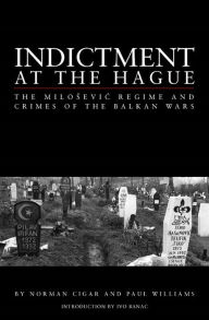 Title: Indictment at the Hague: The Milosevic Regime and Crimes of the Balkan Wars, Author: Norman L. Cigar