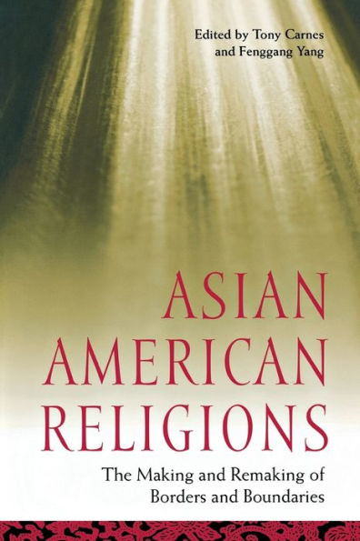 Asian American Religions: The Making and Remaking of Borders and Boundaries / Edition 1