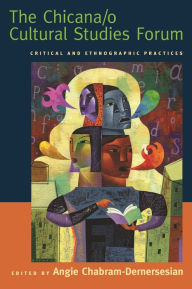 Title: The Chicana/o Cultural Studies Forum: Critical and Ethnographic Practices, Author: Angie Chabram-Dernersesian