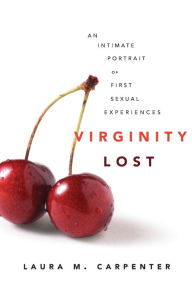 Title: Virginity Lost: An Intimate Portrait of First Sexual Experiences / Edition 1, Author: Laura Carpenter