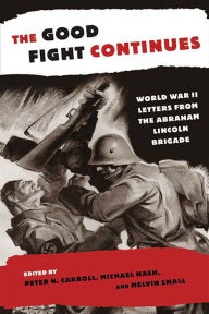 Title: The Good Fight Continues: World War II Letters From the Abraham Lincoln Brigade, Author: Peter N. Carroll