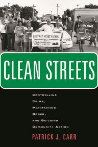 Title: Clean Streets: Controlling Crime, Maintaining Order, and Building Community Activism, Author: Patrick J. Carr