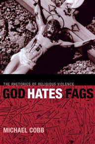 Title: God Hates Fags: The Rhetorics of Religious Violence, Author: Michael Cobb