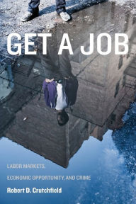 Title: Get a Job: Labor Markets, Economic Opportunity, and Crime, Author: Robert D. Crutchfield