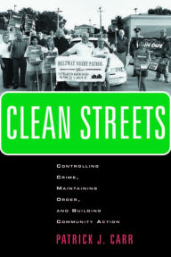 Title: Clean Streets: Controlling Crime, Maintaining Order, and Building Community Activism, Author: Patrick J. Carr