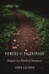 Title: Powers of Pilgrimage: Religion in a World of Movement, Author: Simon Coleman
