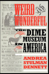 Title: Weird and Wonderful: The Dime Museum in America, Author: Andrea Stulman Dennett