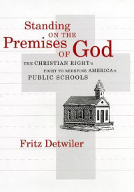 Title: Standing on the Premises of God: The Christian Right's Fight to Redefine America's Public Schools, Author: Frederick E. Detwiler