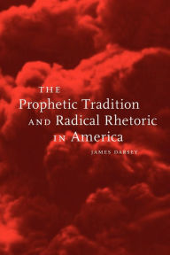 Title: The Prophetic Tradition and Radical Rhetoric in America / Edition 1, Author: James Darsey