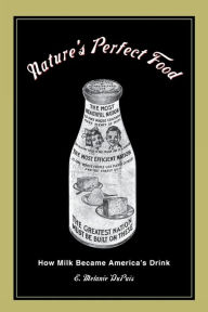 Title: Nature's Perfect Food: How Milk Became America's Drink / Edition 1, Author: E. Melanie Dupuis