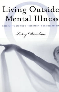 Title: Living Outside Mental Illness: Qualitative Studies of Recovery in Schizophrenia, Author: Larry Davidson