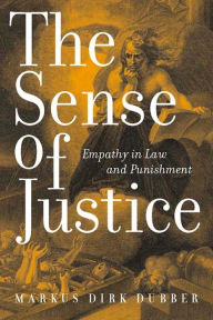 Title: The Sense of Justice: Empathy in Law and Punishment / Edition 1, Author: Markus Dirk Dubber