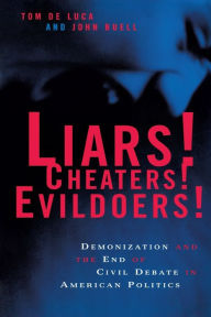 Title: Liars! Cheaters! Evildoers!: Demonization and the End of Civil Debate in American Politics, Author: Tom De Luca