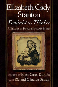 Title: Elizabeth Cady Stanton, Feminist as Thinker: A Reader in Documents and Essays / Edition 1, Author: Ellen Carol DuBois