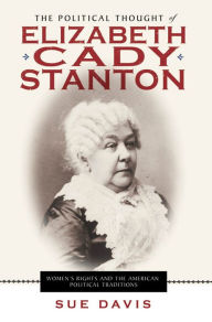 Title: The Political Thought of Elizabeth Cady Stanton: Women's Rights and the American Political Traditions, Author: Sue Davis