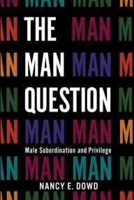 Title: The Man Question: Male Subordination and Privilege, Author: Nancy E. Dowd