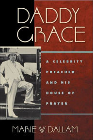 Title: Daddy Grace: A Celebrity Preacher and His House of Prayer, Author: Marie W Dallam