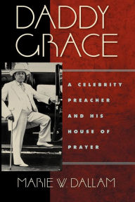 Title: Daddy Grace: A Celebrity Preacher and His House of Prayer, Author: Marie W. Dallam