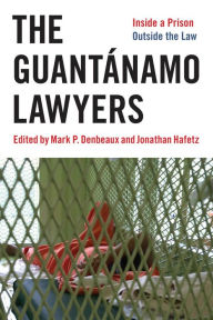 Title: The Guantánamo Lawyers: Inside a Prison Outside the Law, Author: Jonathan Hafetz