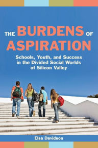 Title: The Burdens of Aspiration: Schools, Youth, and Success in the Divided Social Worlds of Silicon Valley, Author: Elsa Davidson