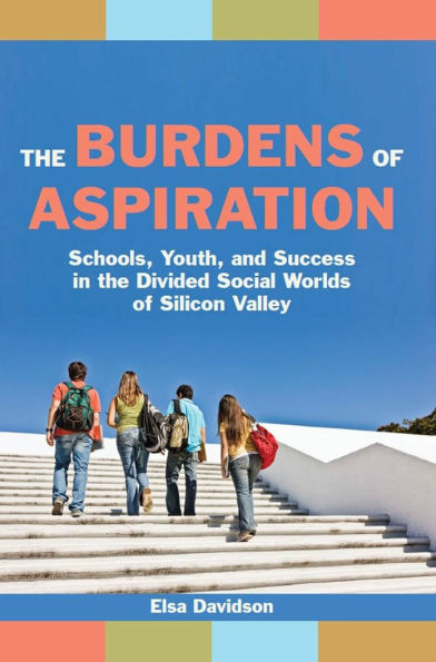 the Burdens of Aspiration: Schools, Youth, and Success Divided Social Worlds Silicon Valley