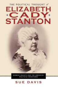Title: The Political Thought of Elizabeth Cady Stanton: Women's Rights and the American Political Traditions, Author: Sue Davis