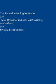 Title: The Reproductive Rights Reader: Law, Medicine, and the Construction of Motherhood, Author: Nancy Ehrenreich