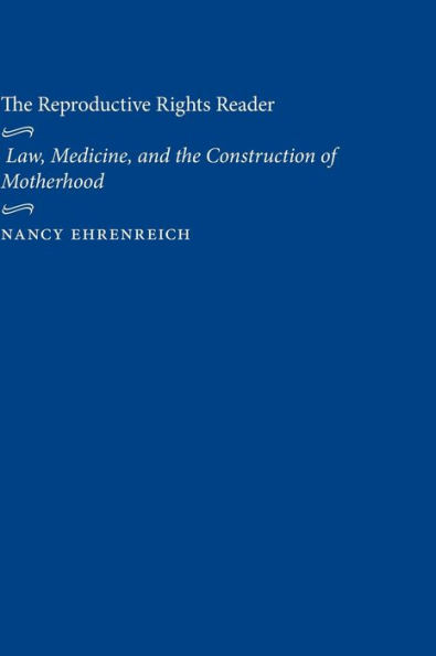 The Reproductive Rights Reader: Law, Medicine, and the Construction of Motherhood